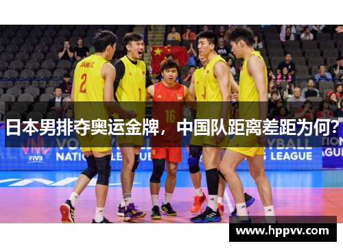 日本男排夺奥运金牌，中国队距离差距为何？